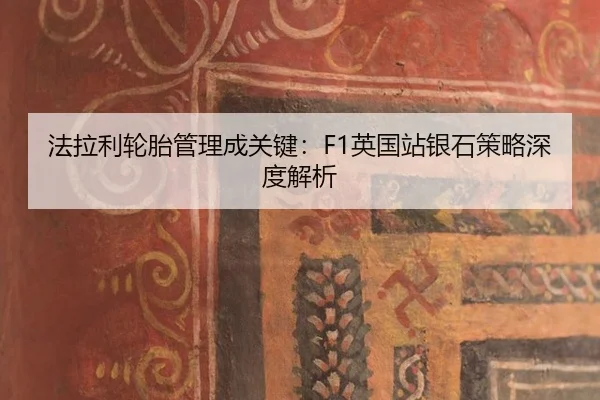 法拉利轮胎管理成关键：F1英国站银石策略深度解析